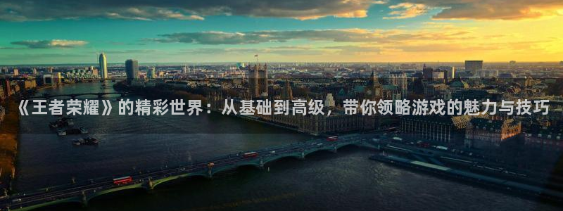 天美娱乐4开户：《王者荣耀》的精彩世界：从基础到高级，带你领
