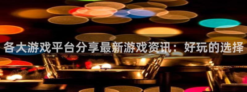 天美娱乐注册官方登录app：各大游戏平台分享最新游戏资讯：好