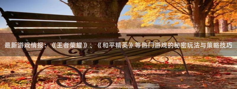 天美娱乐官网：最新游戏情报：《王者荣耀》、《和平精英》等热门