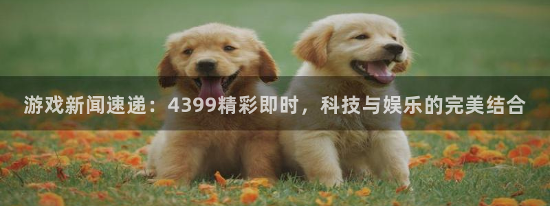 天美娱乐Ii：游戏新闻速递：4399精彩即时，科技与娱乐的完