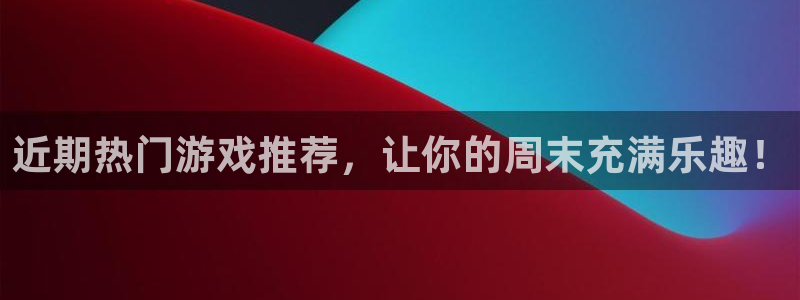天美娱乐官方平台：近期热门游戏推荐，让你的周末充满乐趣！
