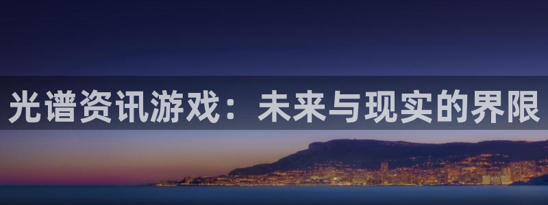 天美娱乐：光谱资讯游戏：未来与现实的界限