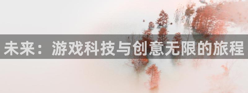 手机版天美娱乐客户端下载：未来：游戏科技与创意无限的旅程